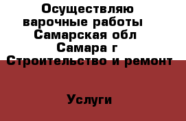 Осуществляю cварочные работы  - Самарская обл., Самара г. Строительство и ремонт » Услуги   . Самарская обл.,Самара г.